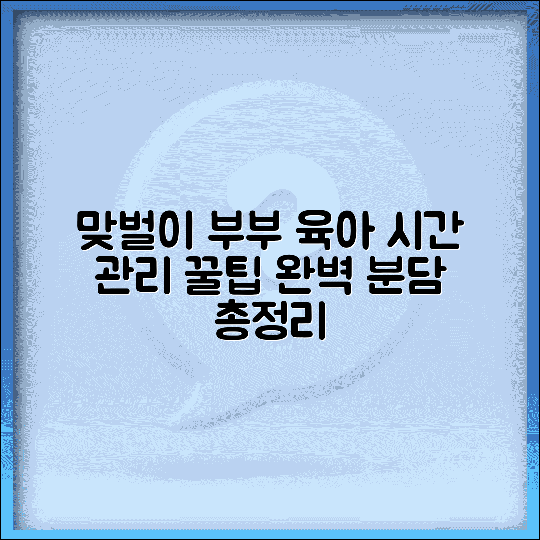 맞벌이 부부 육아 가사 시간 관리 완벽 가이드 | 분담 방법, 꿀팁, 총정리