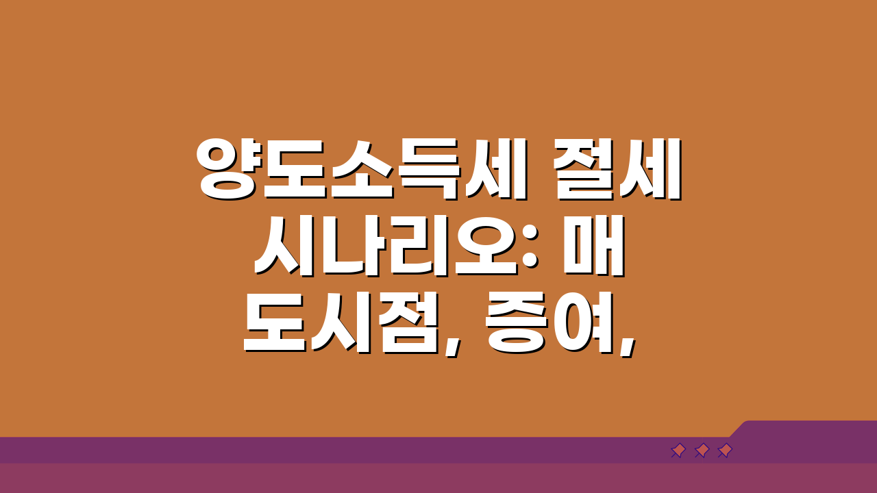 양도소득세 절세 시나리오: 매도시점, 증여, 공제 핵심 총정리