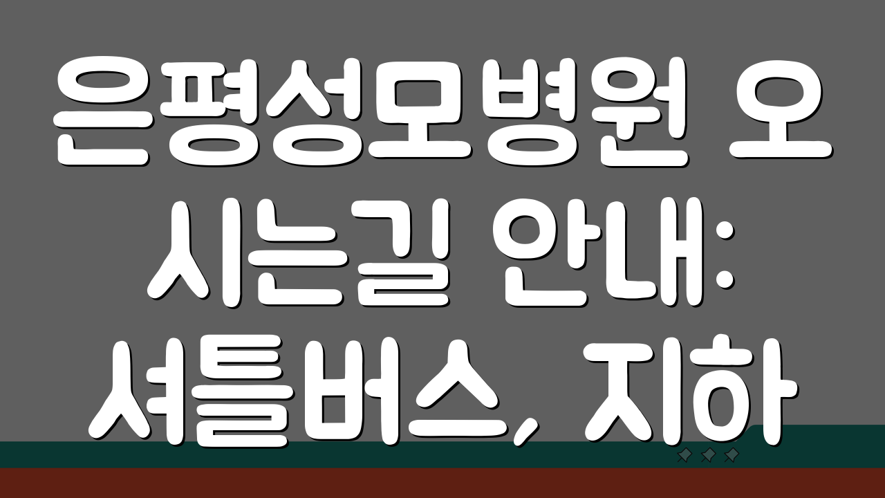 은평성모병원 오시는길 안내: 셔틀버스, 지하철, 주차장 완벽 분석