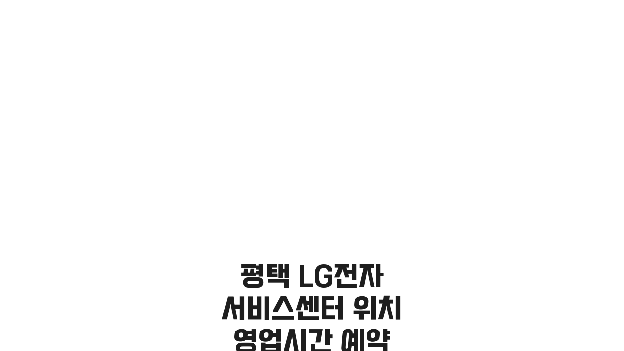 평택 LG전자 서비스센터 위치 영업시간 예약 AS신청 완벽 가이드