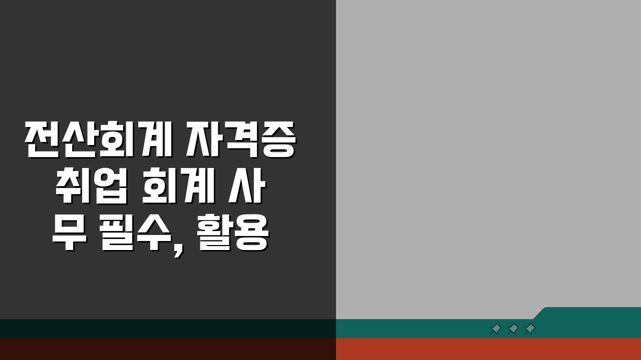 전산회계 자격증 취업 회계 사무 필수, 활용도 높이는 5가지 방법